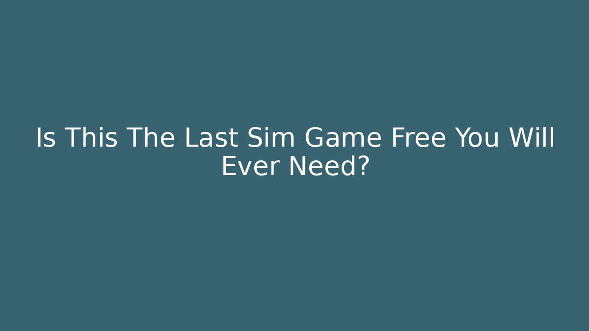 Is This The Last Sim Game Free You Will Ever Need?