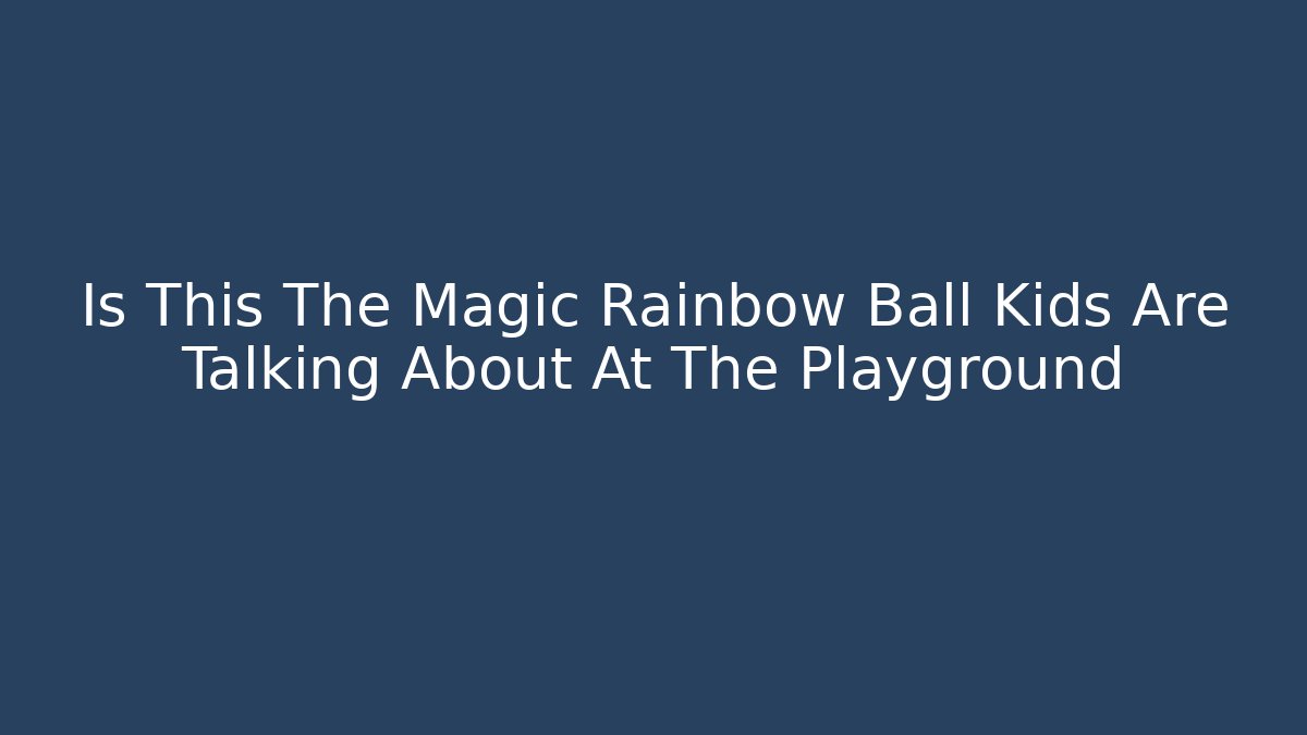 Is This The Magic Rainbow Ball Kids Are Talking About At The Playground
