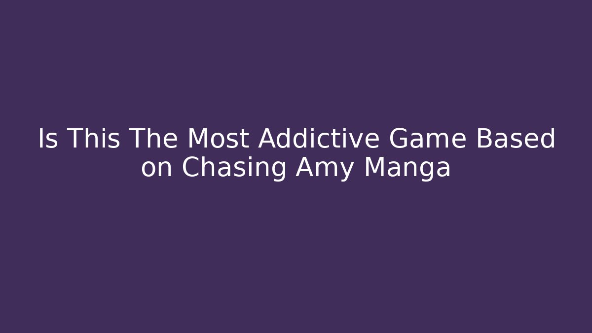 Is This The Most Addictive Game Based on Chasing Amy Manga