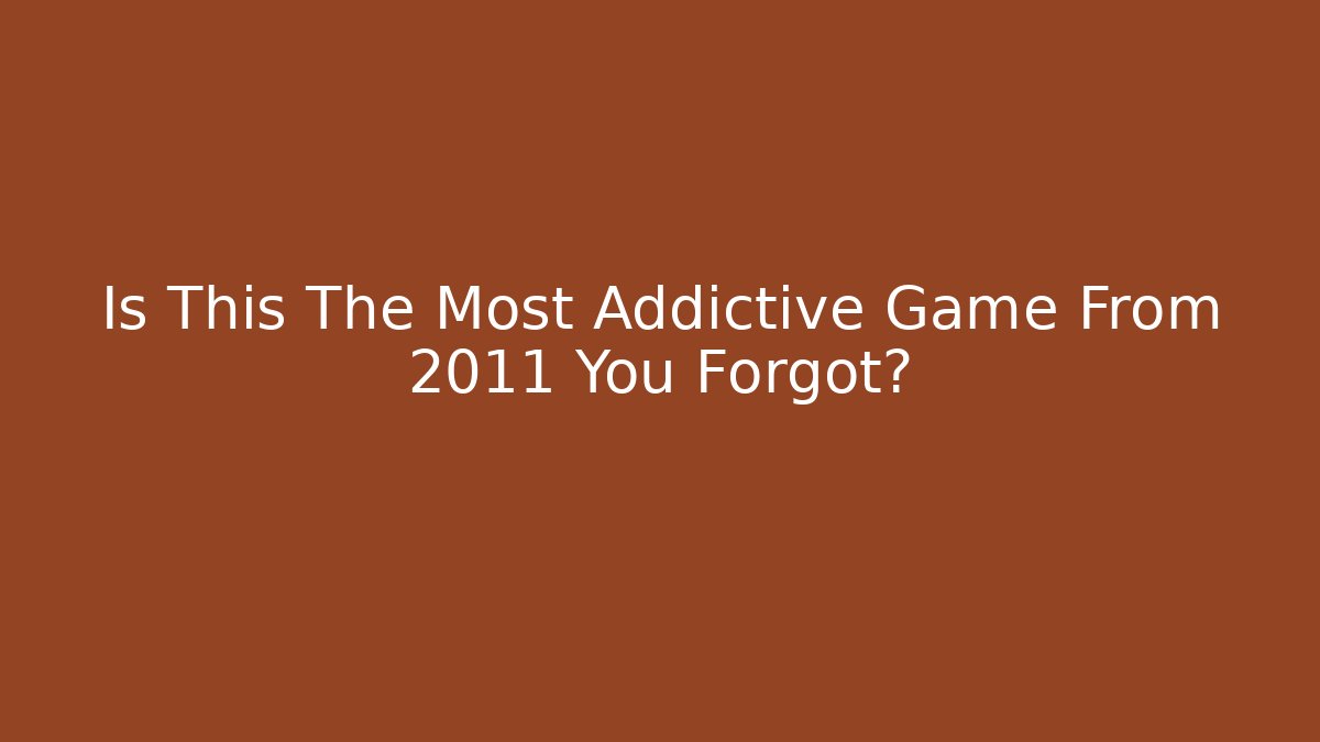 Is This The Most Addictive Game From 2011 You Forgot?