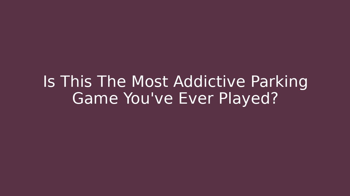 Is This The Most Addictive Parking Game You’ve Ever Played?