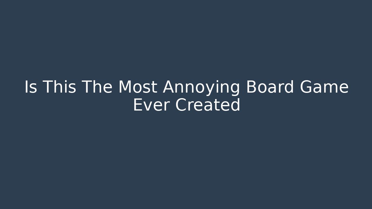 Is This The Most Annoying Board Game Ever Created - Celivion