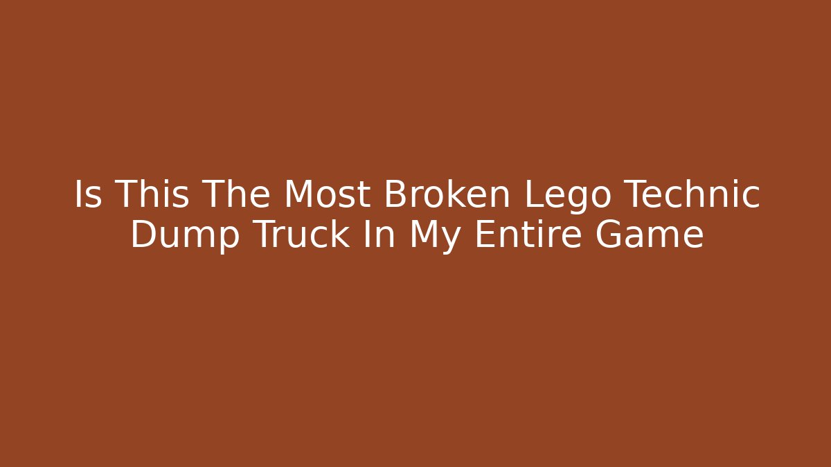 Is This The Most Broken Lego Technic Dump Truck In My Entire Game