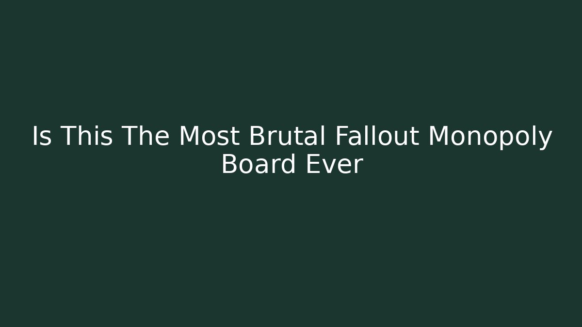 Is This The Most Brutal Fallout Monopoly Board Ever - Celivion