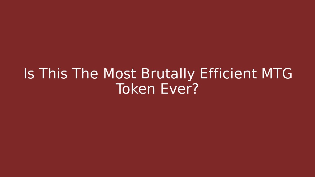 Is This The Most Brutally Efficient MTG Token Ever? - Celivion