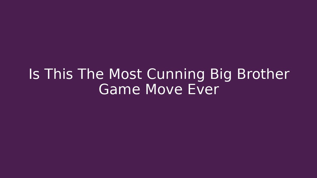 Is This The Most Cunning Big Brother Game Move Ever