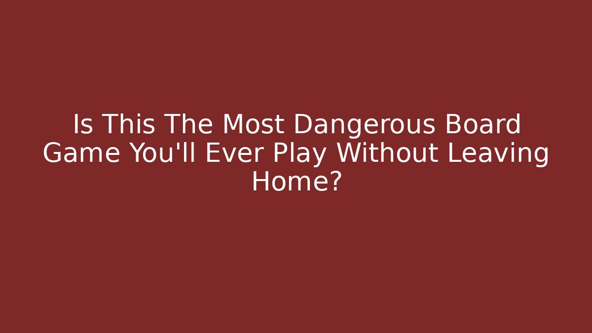 Is This The Most Dangerous Board Game You’ll Ever Play Without Leaving Home?
