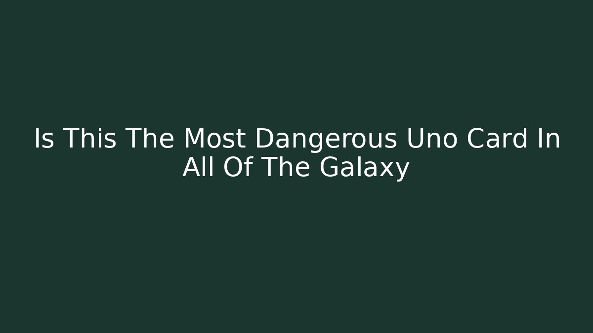 Is This The Most Dangerous Uno Card In All Of The Galaxy