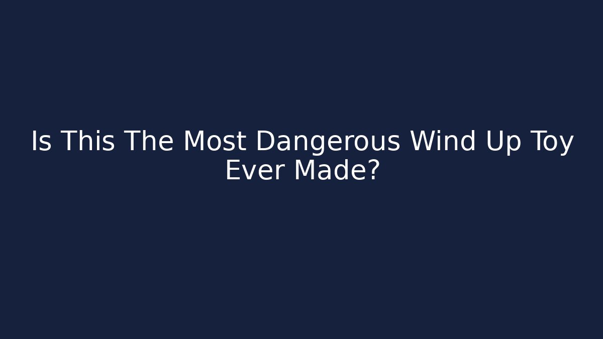 Is This The Most Dangerous Wind Up Toy Ever Made?