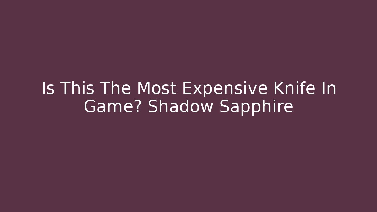 Is This The Most Expensive Knife In Game? Shadow Sapphire