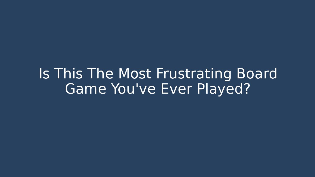 Is This The Most Frustrating Board Game You've Ever Played?