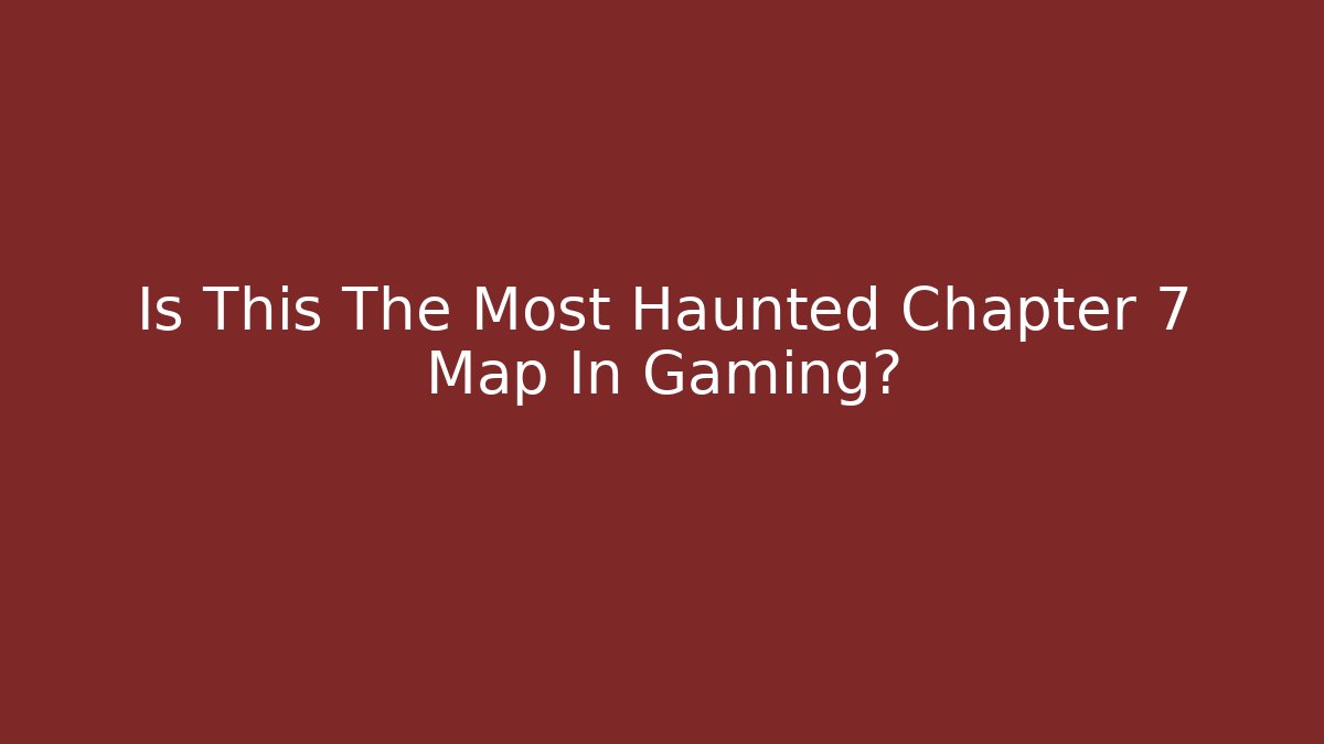 Is This The Most Haunted Chapter 7 Map In Gaming?