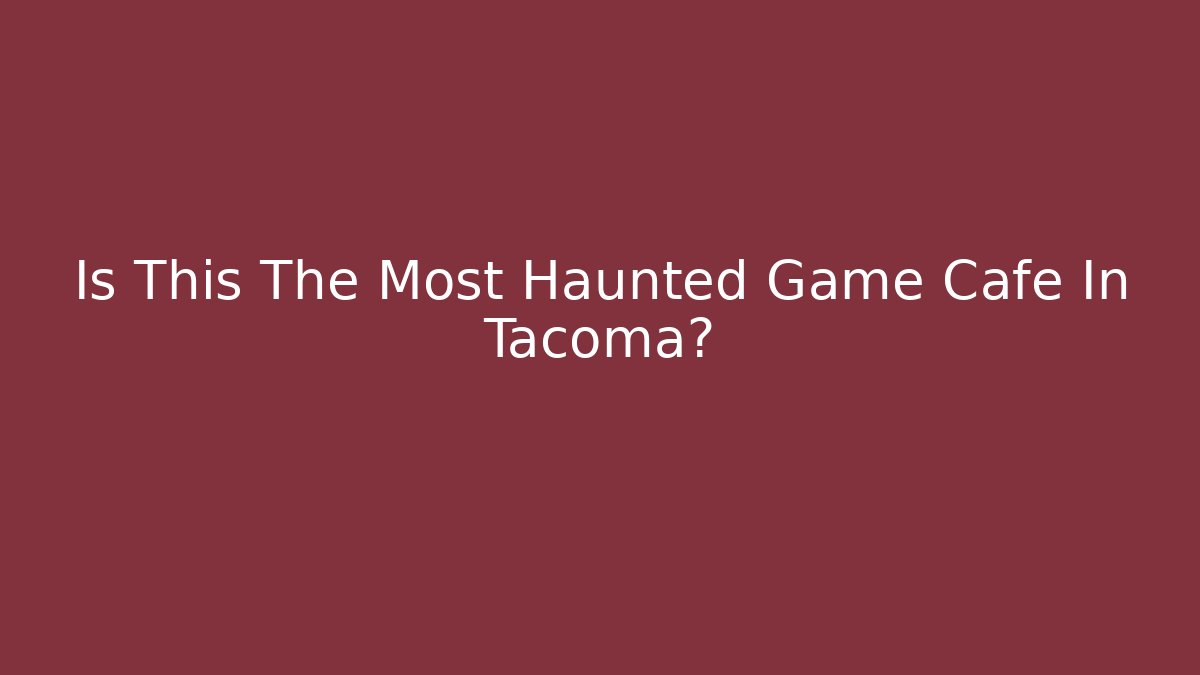 Is This The Most Haunted Game Cafe In Tacoma?