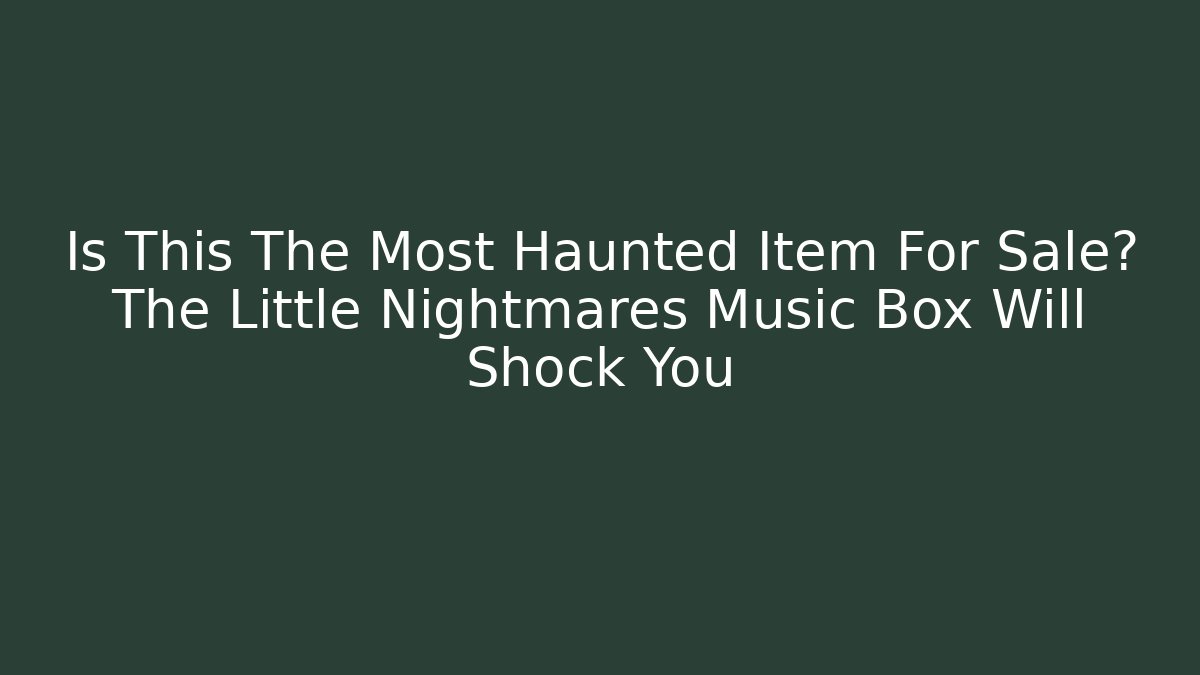 Is This The Most Haunted Item For Sale? The Little Nightmares Music Box Will Shock You