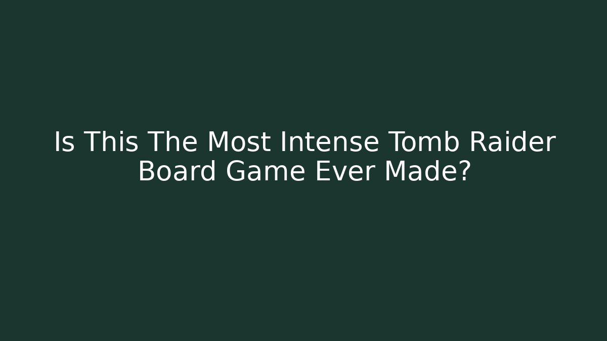Is This The Most Intense Tomb Raider Board Game Ever Made?