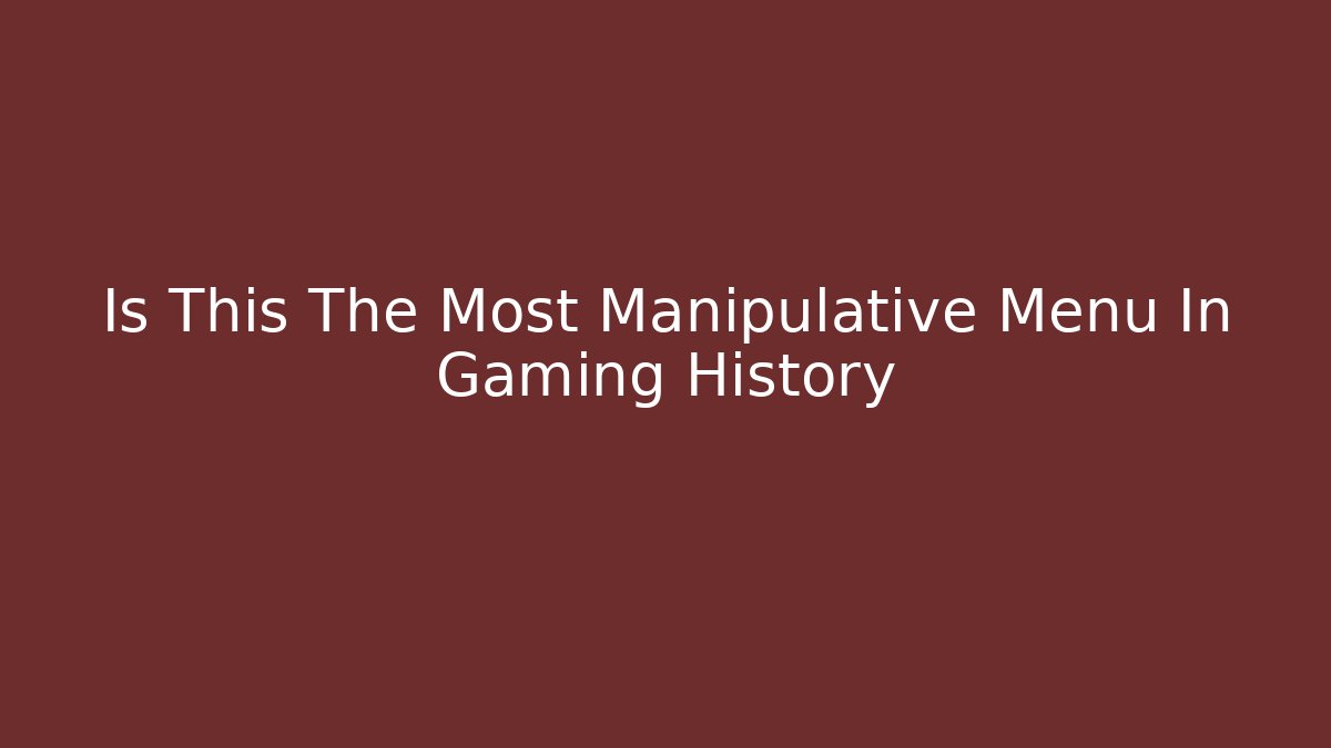 Is This The Most Manipulative Menu In Gaming History