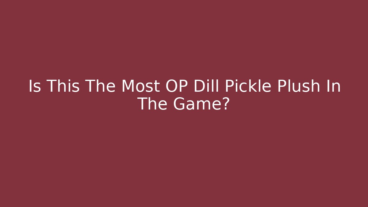 Is This The Most OP Dill Pickle Plush In The Game? - Celivion