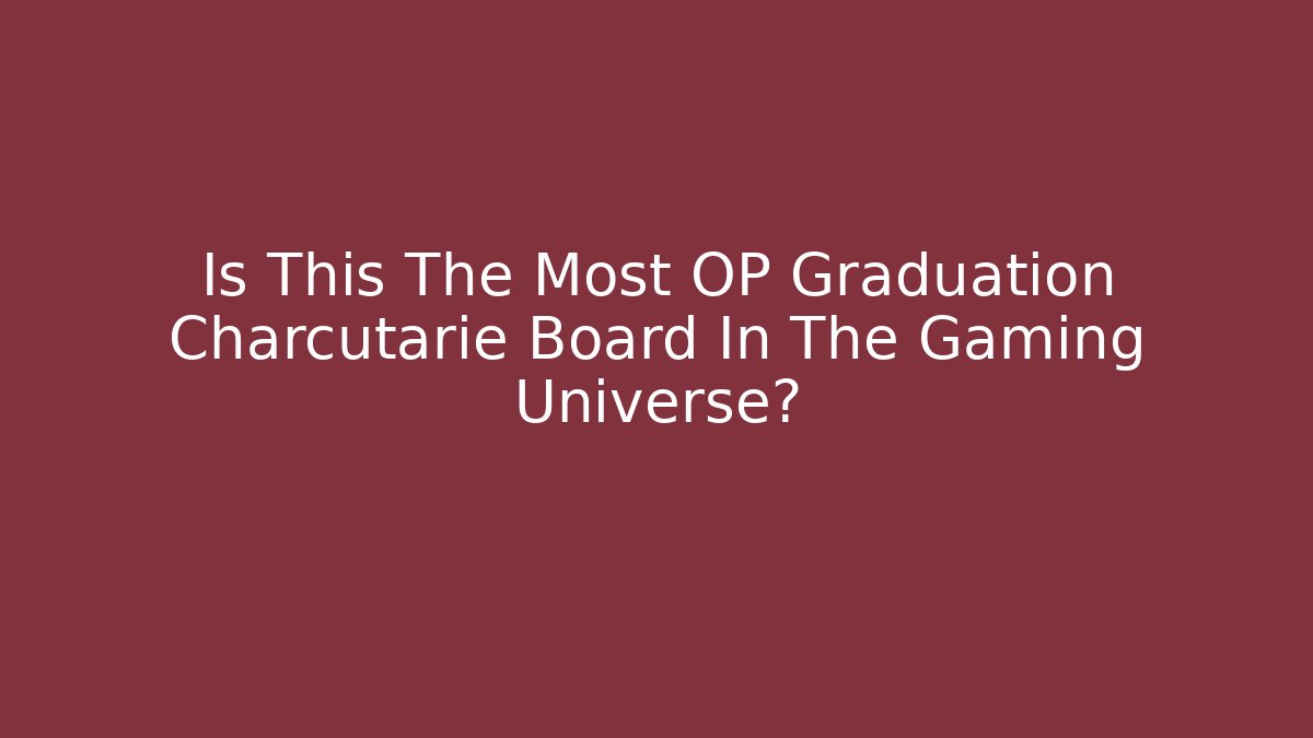 Is This The Most OP Graduation Charcutarie Board In The Gaming Universe?