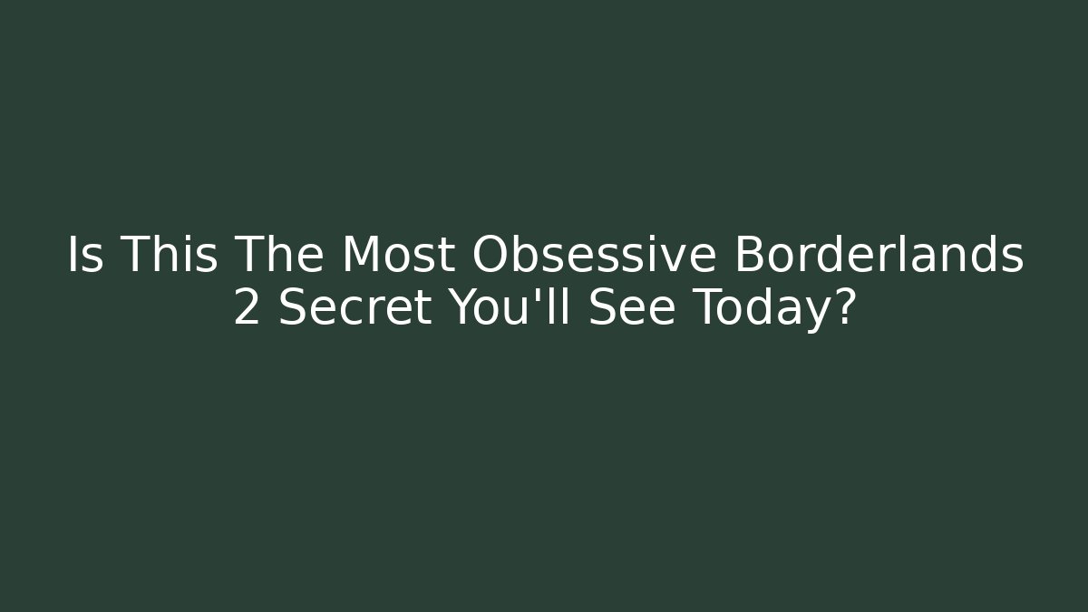 Is This The Most Obsessive Borderlands 2 Secret You'll See Today?