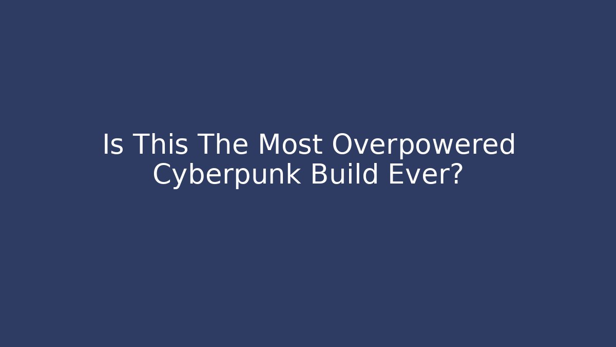 Is This The Most Overpowered Cyberpunk Build Ever?