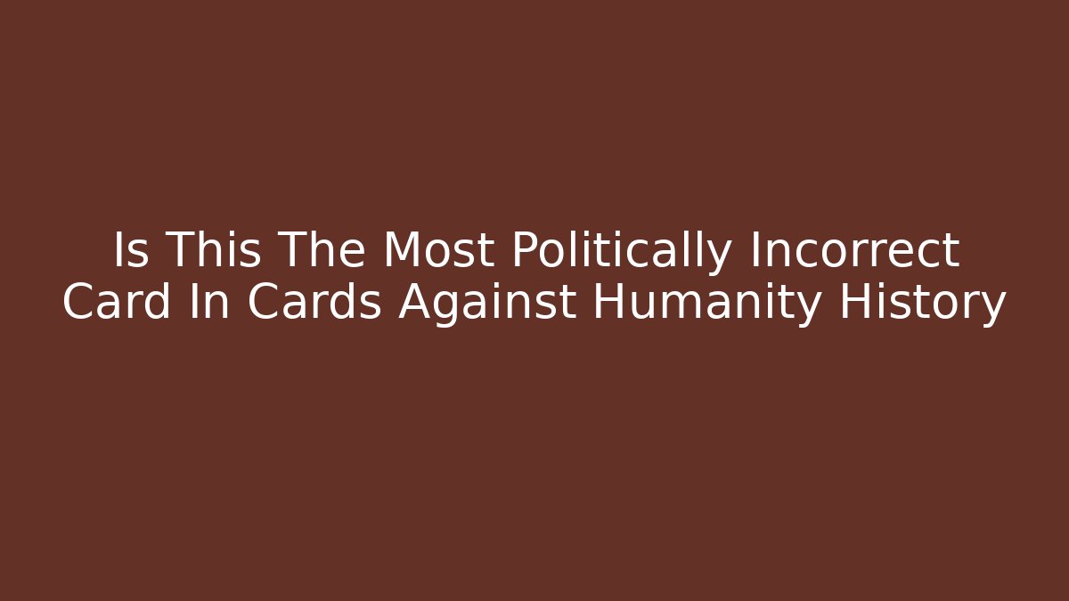 Is This The Most Politically Incorrect Card In Cards Against Humanity History