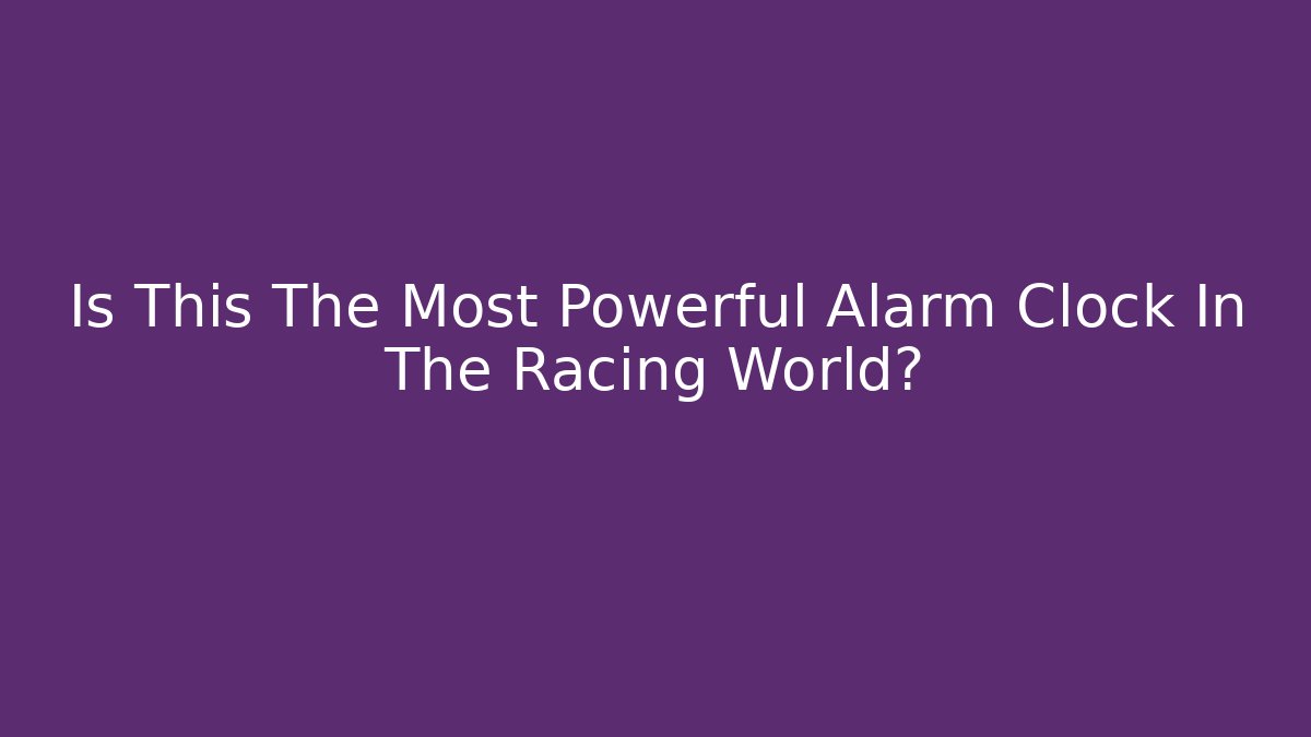 Is This The Most Powerful Alarm Clock In The Racing World?