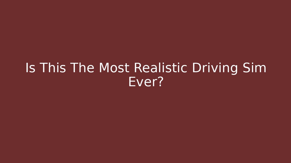 Is This The Most Realistic Driving Sim Ever?