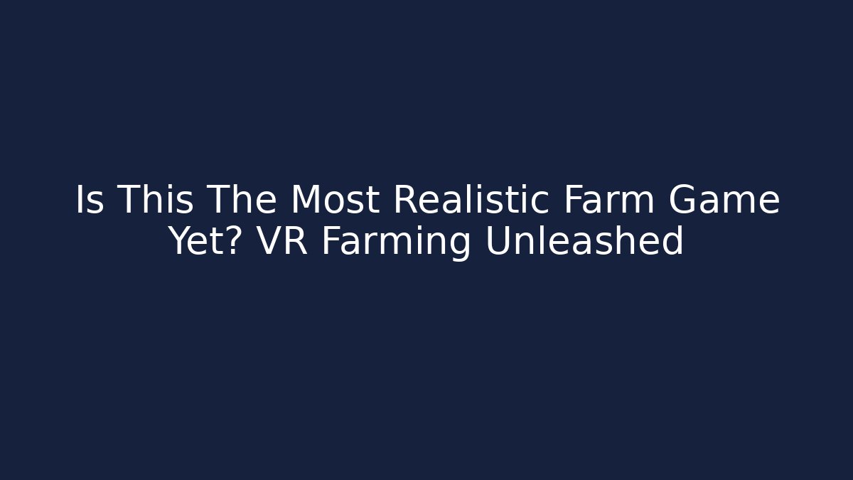 Is This The Most Realistic Farm Game Yet? VR Farming Unleashed - Celivion