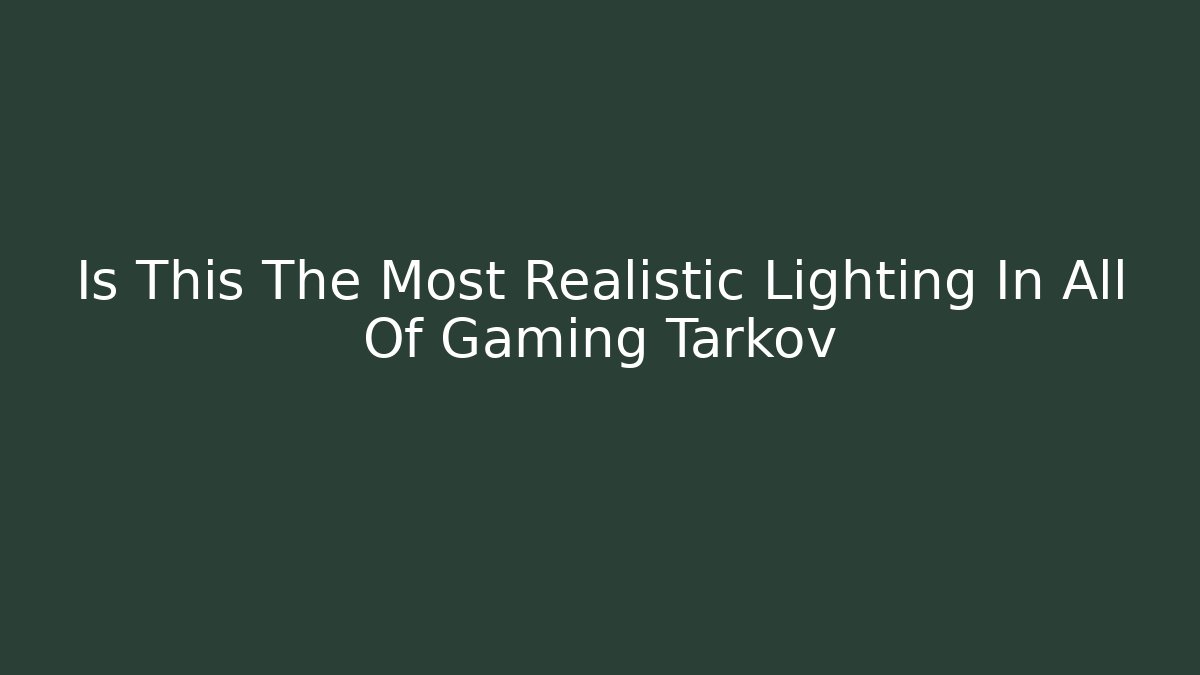 Is This The Most Realistic Lighting In All Of Gaming Tarkov