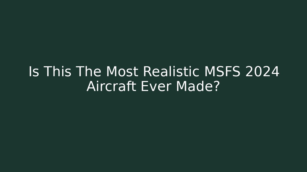 Is This The Most Realistic MSFS 2024 Aircraft Ever Made?