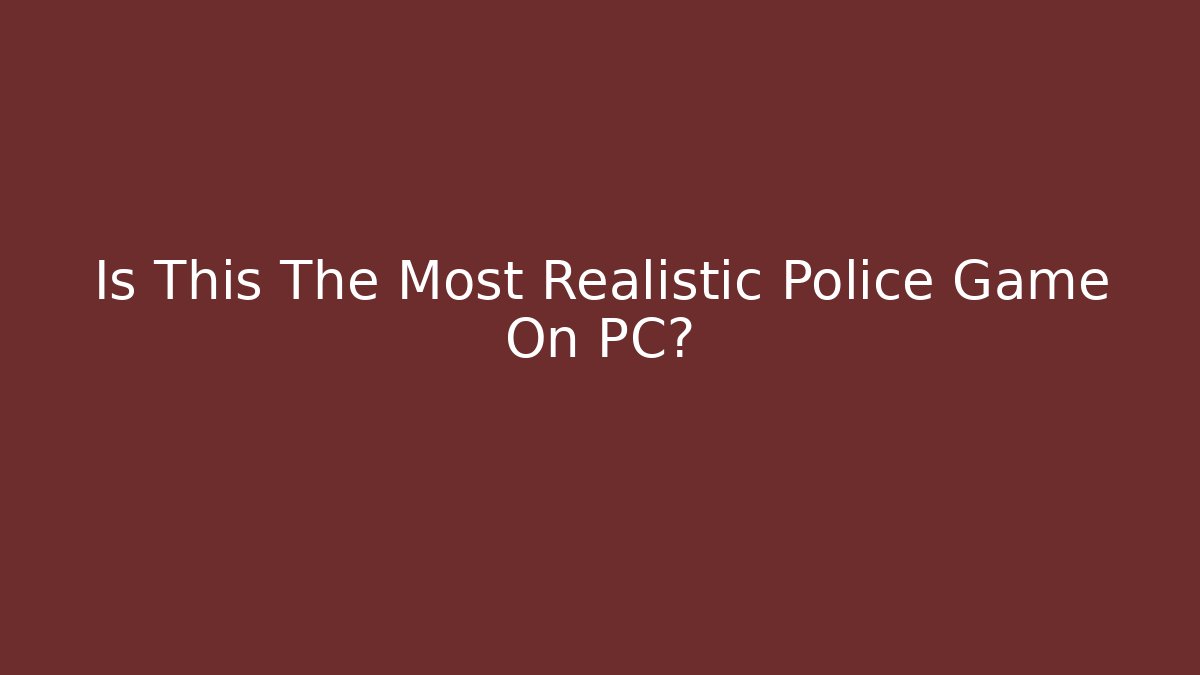 Is This The Most Realistic Police Game On PC?