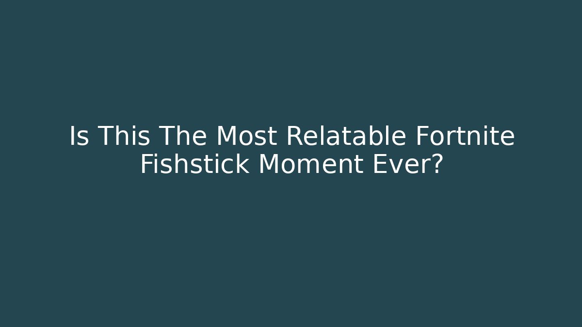 Is This The Most Relatable Fortnite Fishstick Moment Ever?