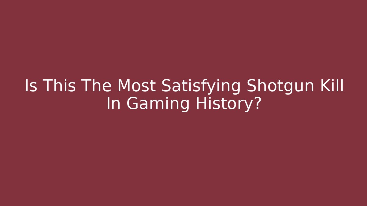 Is This The Most Satisfying Shotgun Kill In Gaming History?
