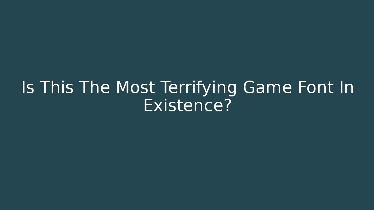 Is This The Most Terrifying Game Font In Existence?