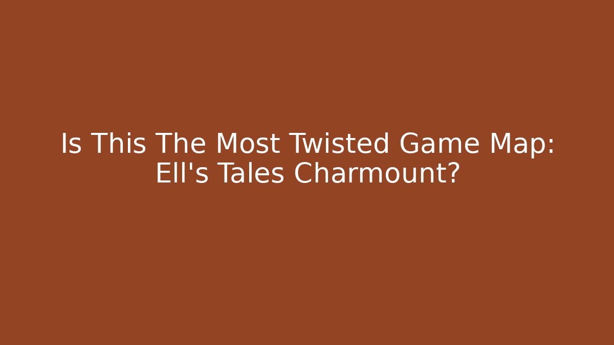 Is This The Most Twisted Game Map: Ell's Tales Charmount?