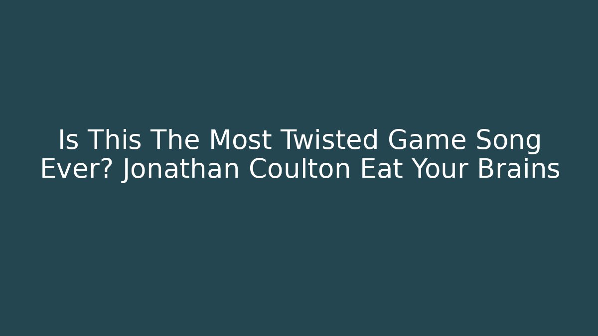 Is This The Most Twisted Game Song Ever? Jonathan Coulton Eat Your Brains