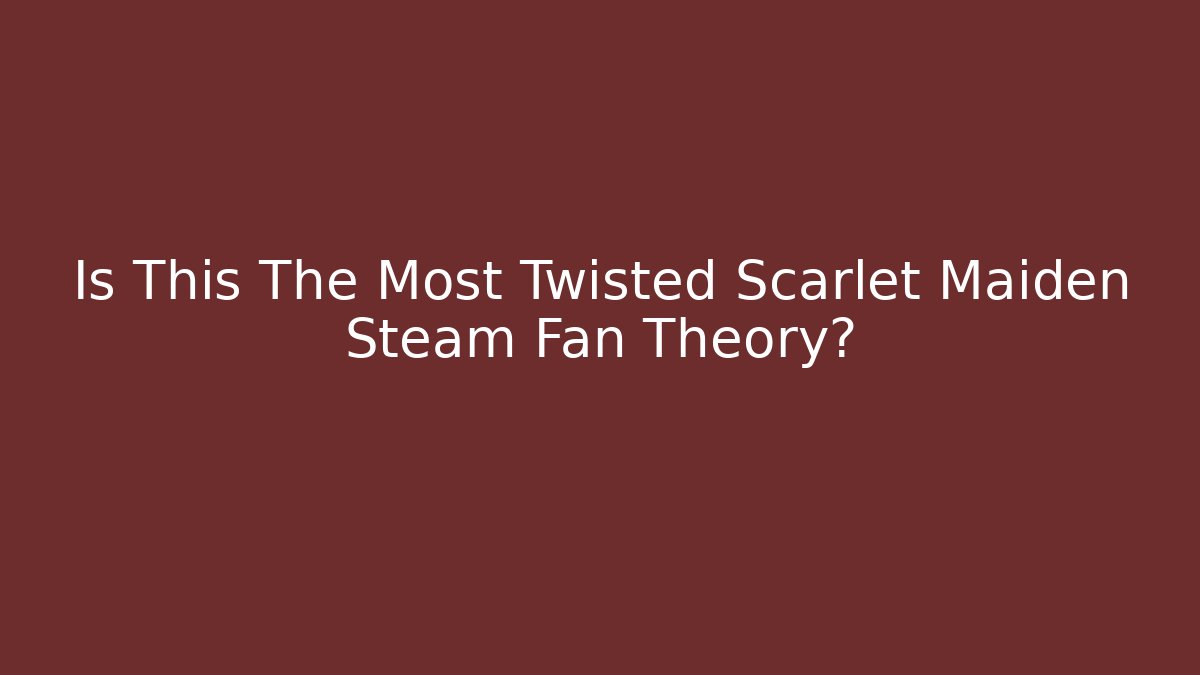 Is This The Most Twisted Scarlet Maiden Steam Fan Theory?
