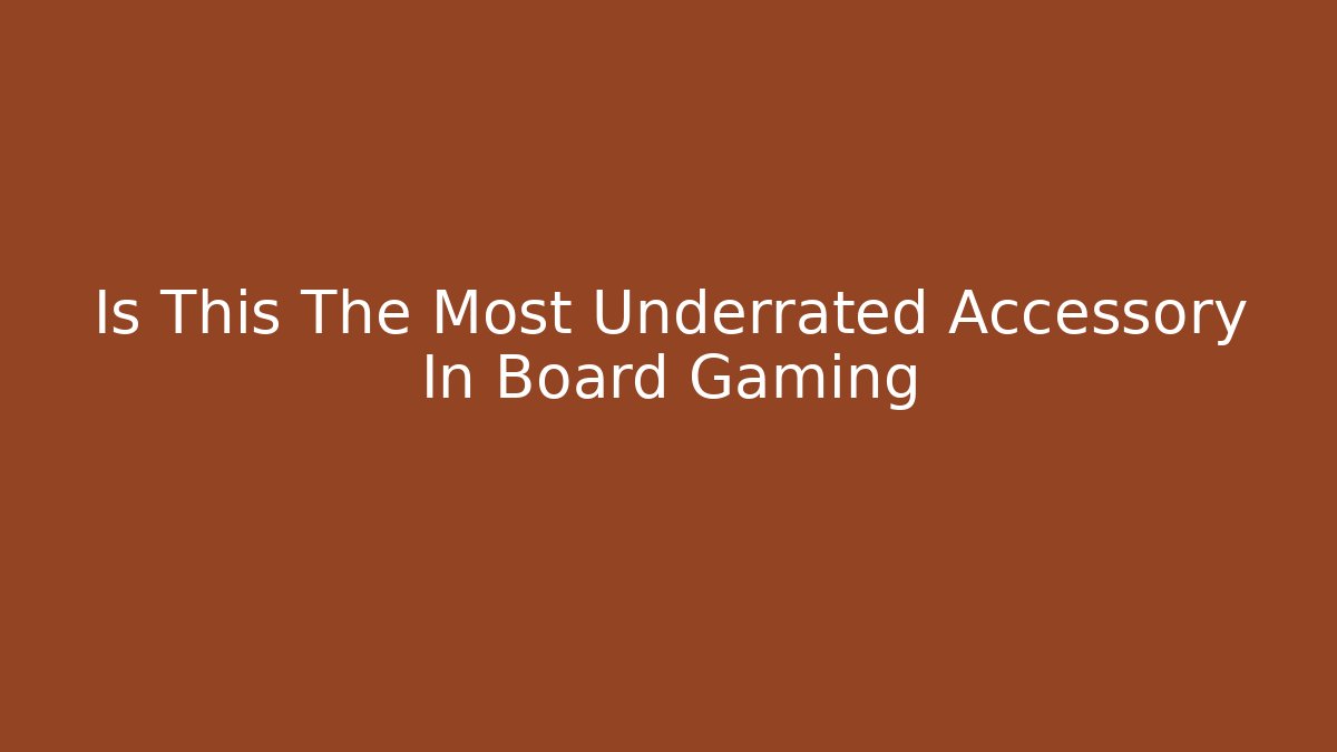 Is This The Most Underrated Accessory In Board Gaming