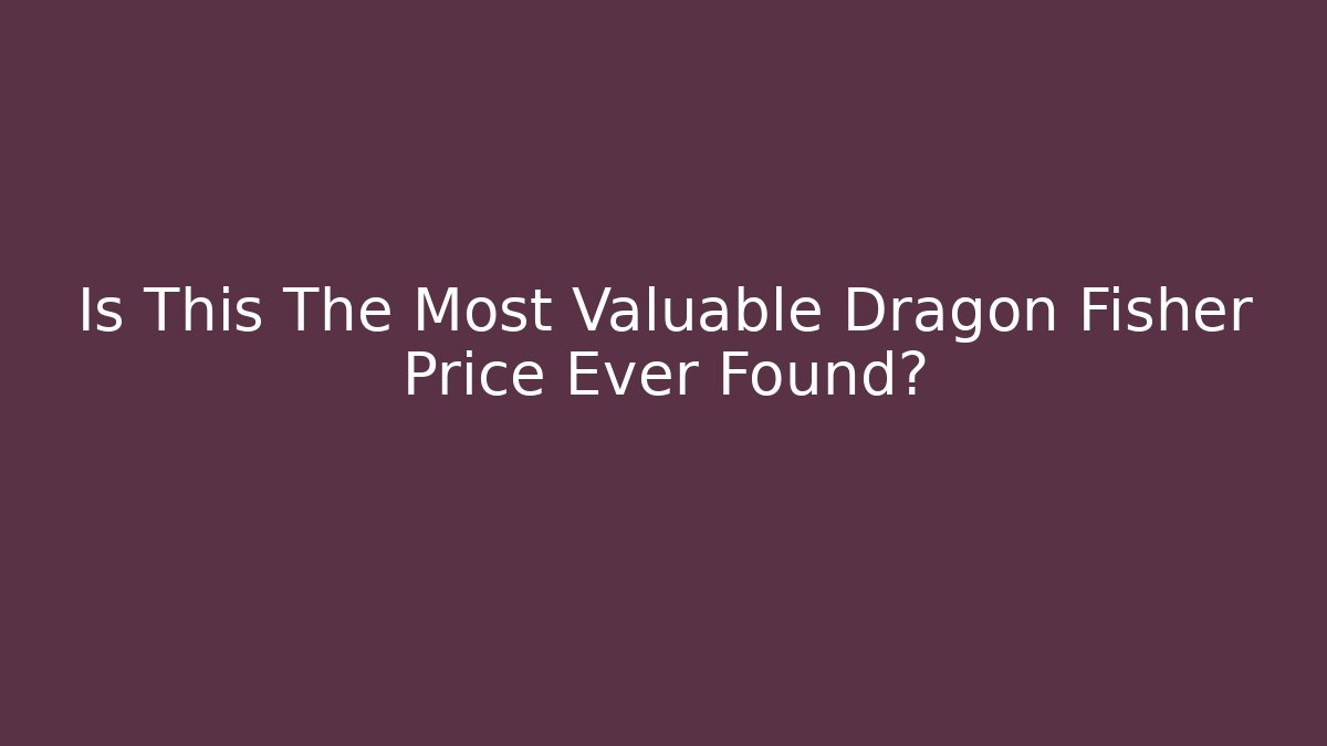 Is This The Most Valuable Dragon Fisher Price Ever Found?