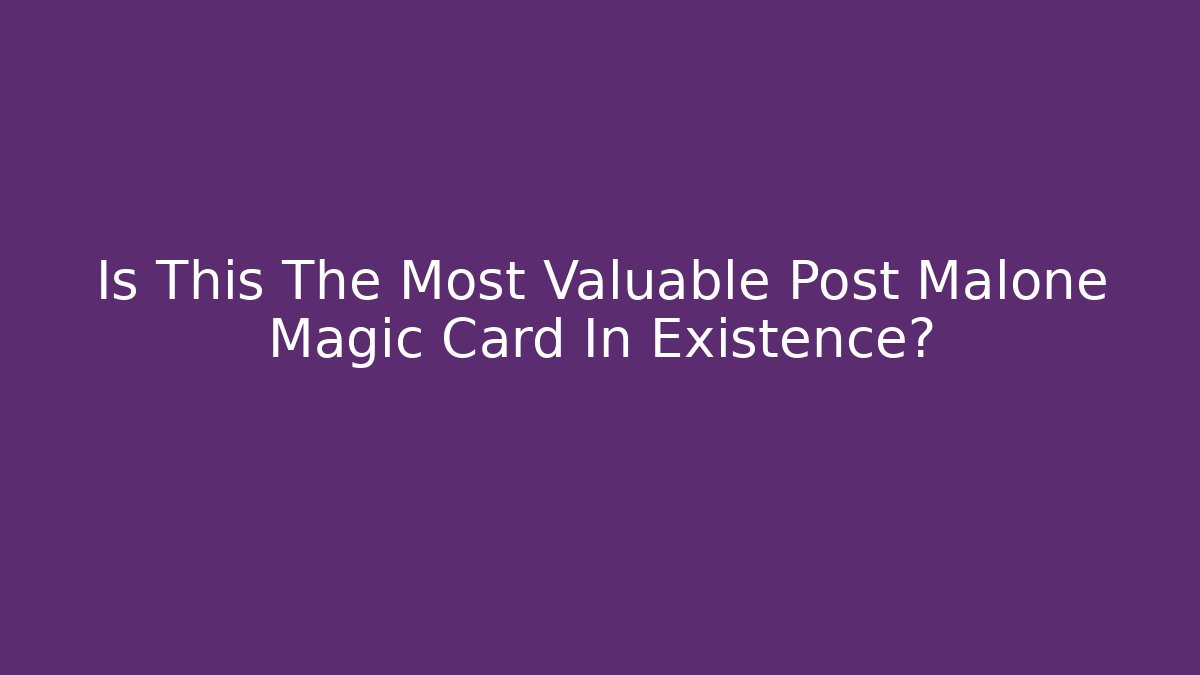 Is This The Most Valuable Post Malone Magic Card In Existence?