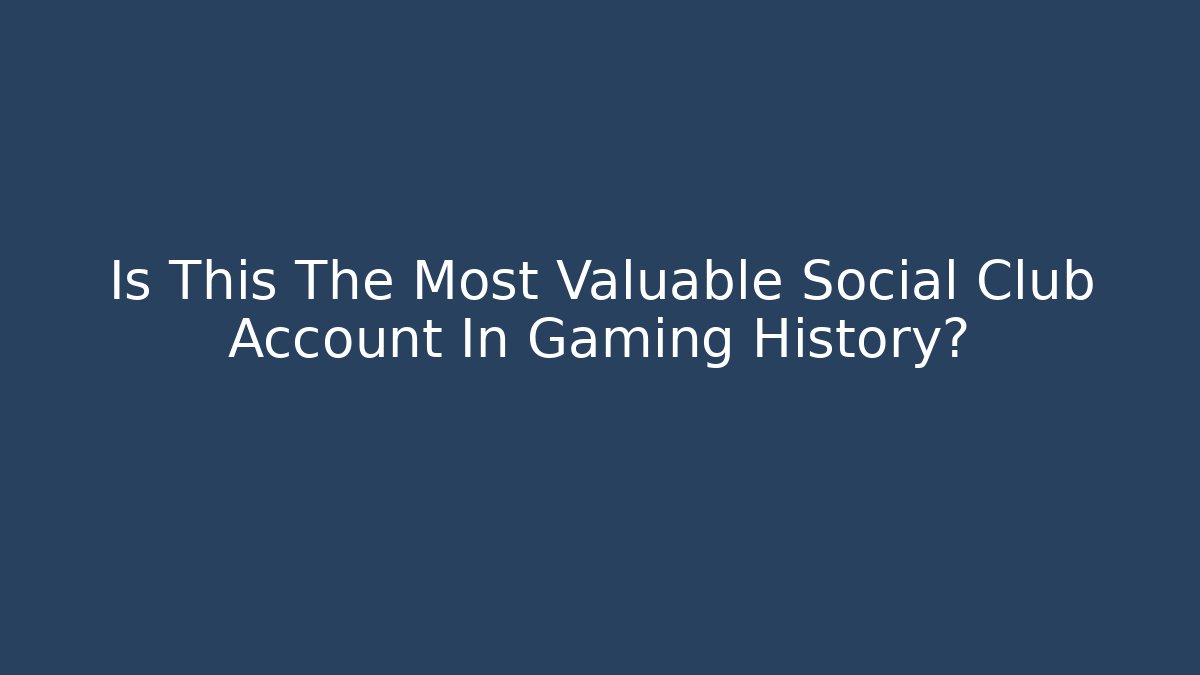 Is This The Most Valuable Social Club Account In Gaming History?