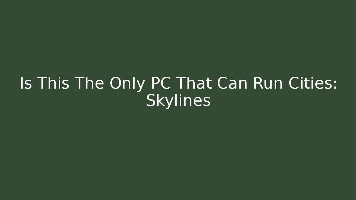 Is This The Only PC That Can Run Cities: Skylines - Celivion