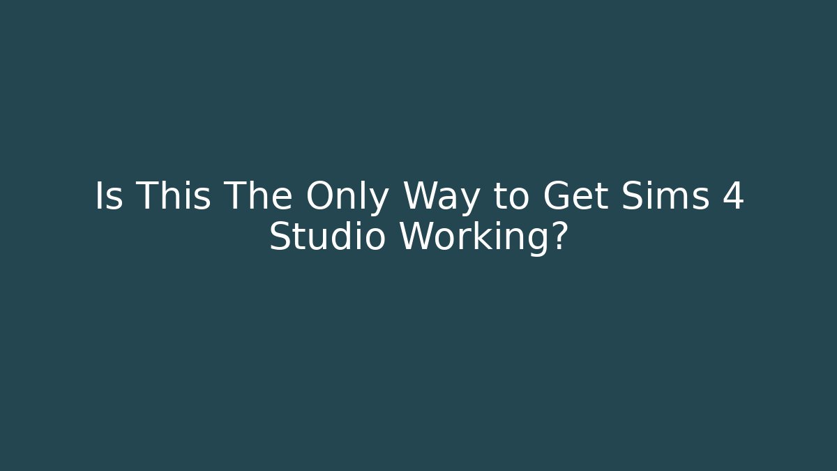 Is This The Only Way to Get Sims 4 Studio Working?