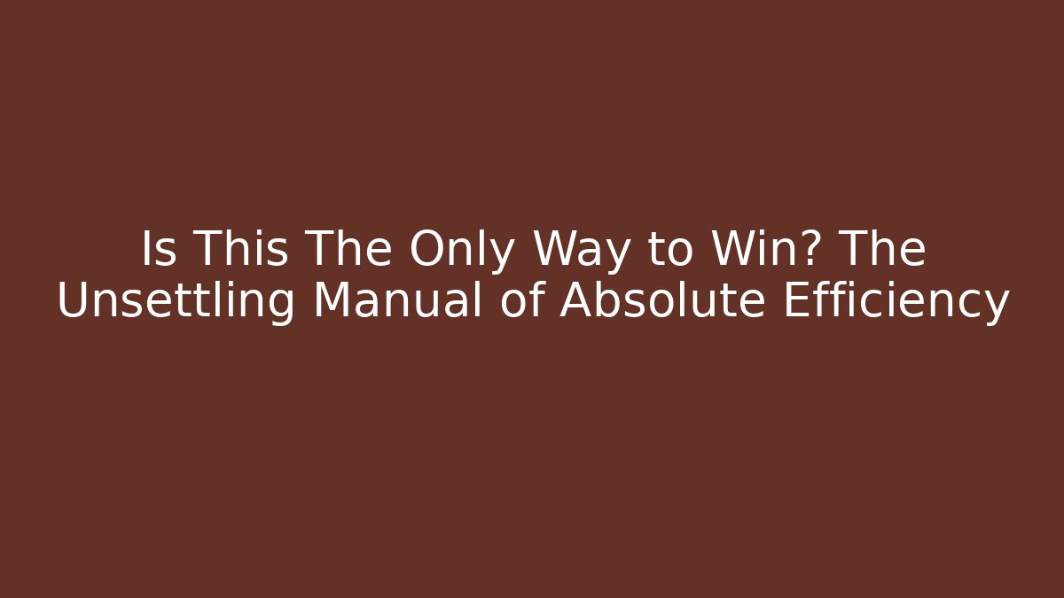 Is This The Only Way to Win? The Unsettling Manual of Absolute Efficiency