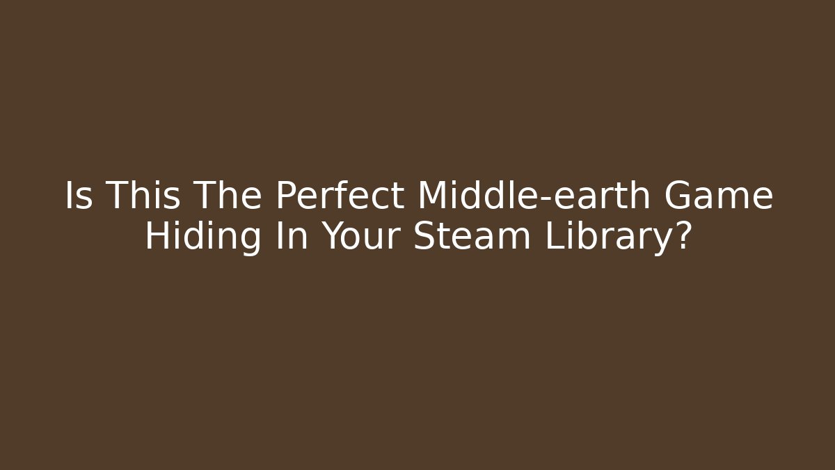 Is This The Perfect Middle-earth Game Hiding In Your Steam Library?