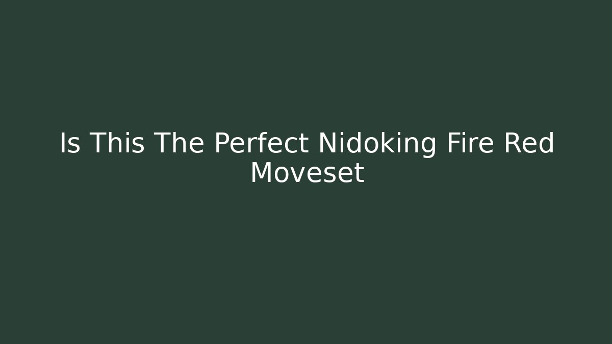 Is This The Perfect Nidoking Fire Red Moveset - Celivion