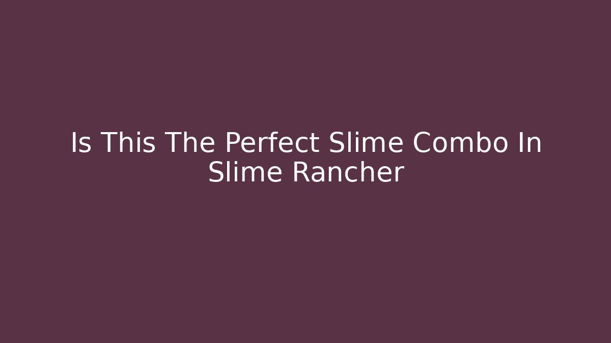 Is This The Perfect Slime Combo In Slime Rancher