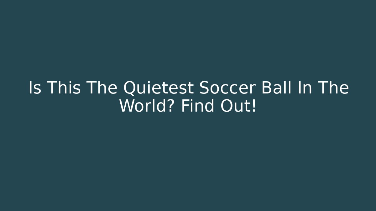 Is This The Quietest Soccer Ball In The World? Find Out!