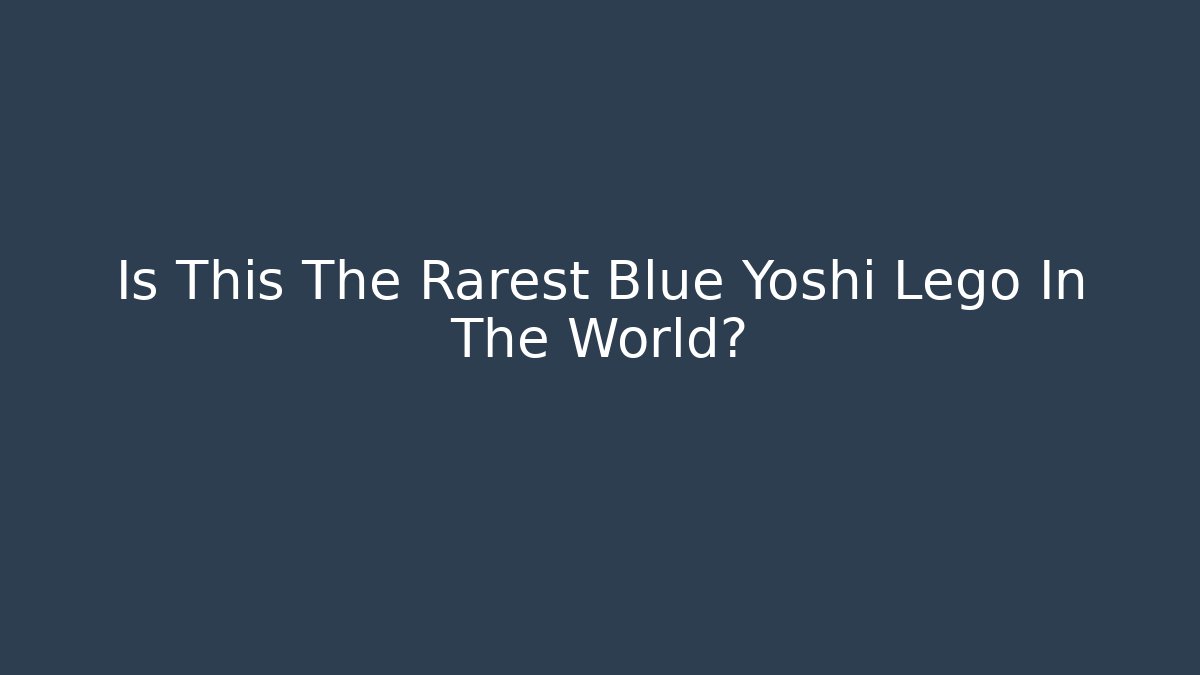 Is This The Rarest Blue Yoshi Lego In The World? - Celivion