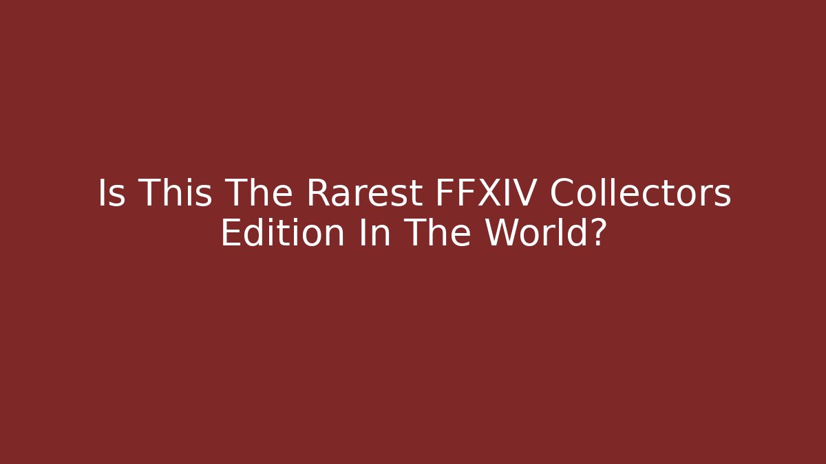 Is This The Rarest FFXIV Collectors Edition In The World?
